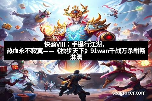 快盈VIII：手操行江湖，热血永不寂寞——《独步天下》91wan千战万杀酣畅淋漓