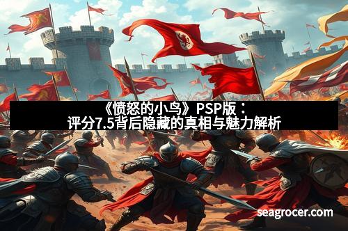 《愤怒的小鸟》PSP版：评分7.5背后隐藏的真相与魅力解析